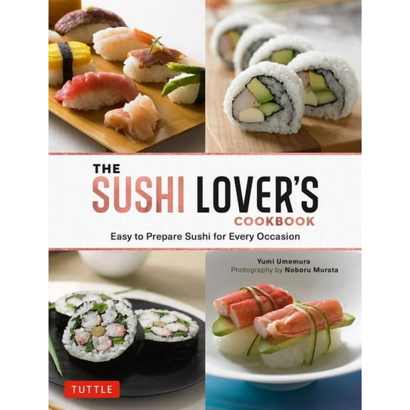 The Sushi Lover's Cookbook: Easy to Prepare Sushi for Every Occasion, (Hardcover)