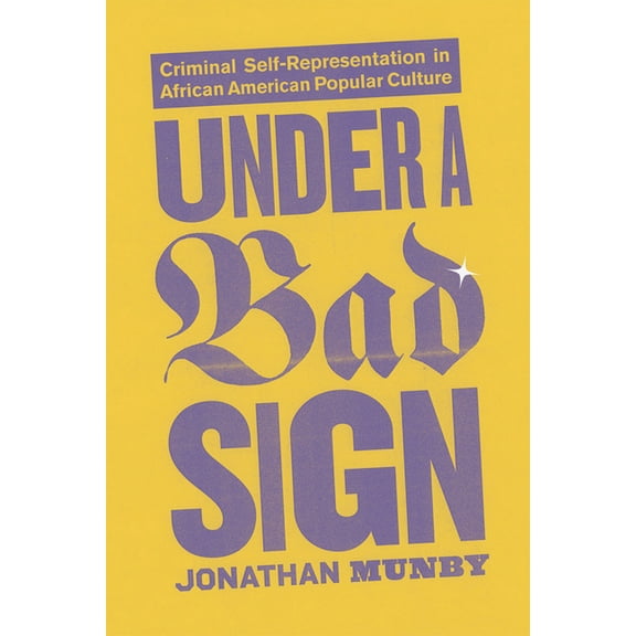 Under a Bad Sign : Criminal Self-Representation in African American Popular Culture (Hardcover)