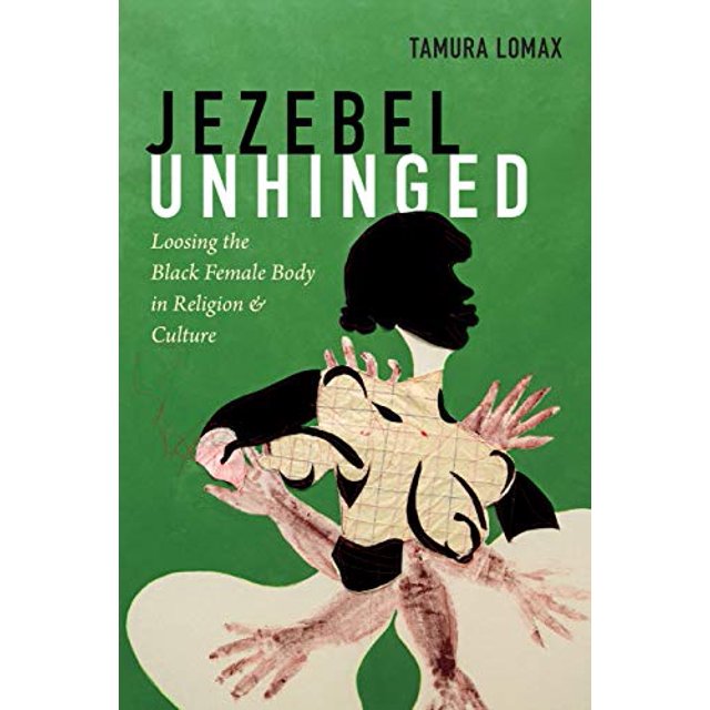 Jezebel Unhinged: Loosing the Black Female Body in Religion and Culture