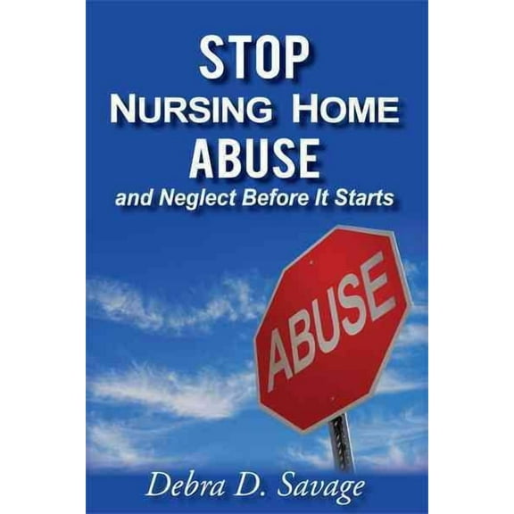 Stop Nursing Home Abuse and Neglect Before It Starts (Paperback) by Debra D Savage