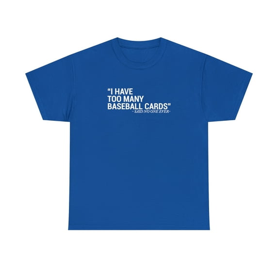 I Have Too Many Baseball Cards - Said No One Ever, Funny Shirt - ID: 2027