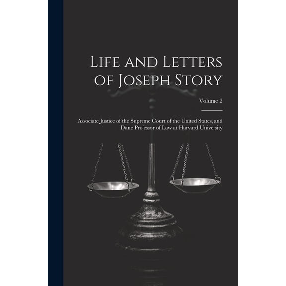 Life and Letters of Joseph Story: Associate Justice of the Supreme Court of the United States, and Dane Professor of Law at Harvard University; Volume 2 (Paperback)
