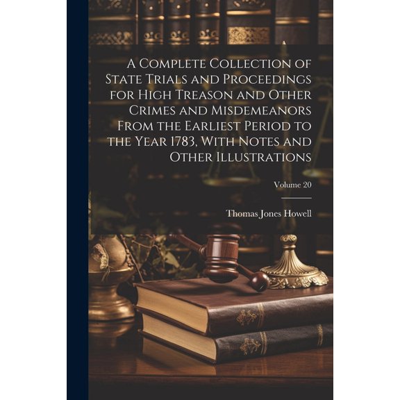 A Complete Collection of State Trials and Proceedings for High Treason and Other Crimes and Misdemeanors From the Earliest Period to the Year 1783, With Notes and Other Illustrations; Volume 20 (Paper