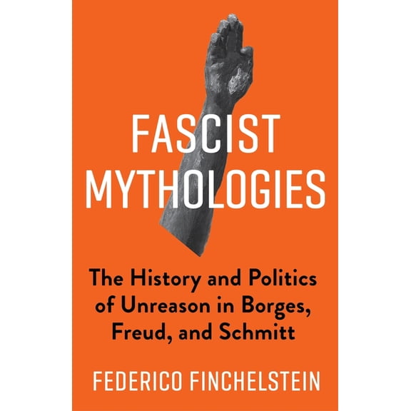 New Directions in Critical Theory Fascist Mythologies: The History and Politics of Unreason in Borges, Freud, and Schmitt, Book 79, (Hardcover)