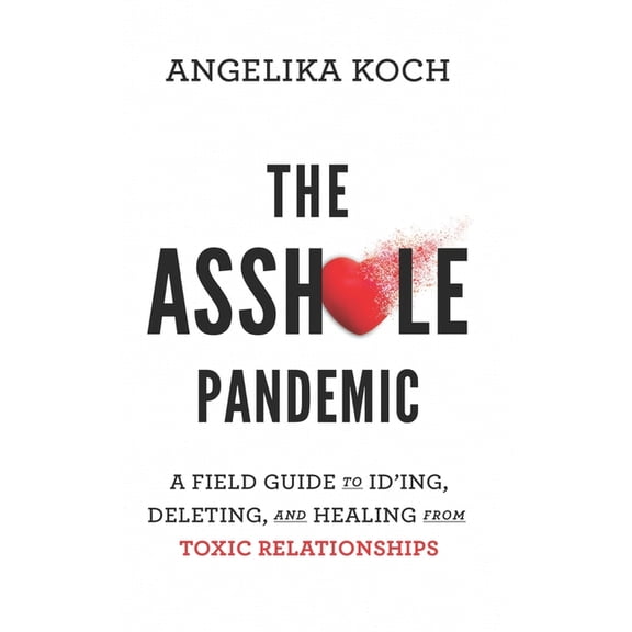 The Asshole Pandemic: A Field Guide to ID'ing, Deleting, and Healing from Toxic Relationships, (Paperback)