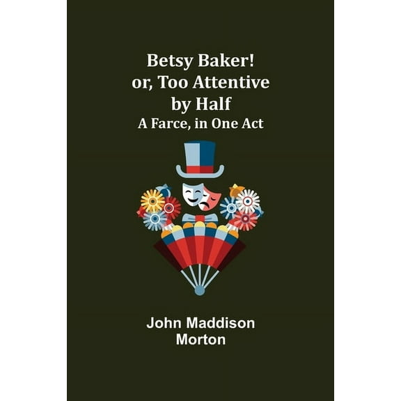 Betsy Baker! Or, Too Attentive By Half; A Farce, In One Act, (Paperback)