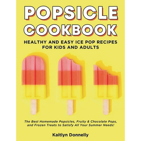 Pre-Owned Popsicle Cookbook: Healthy and Easy Ice Pop Recipes for Kids and Adults. The Best Homemade Popsicles, Fruity & Chocolate Pops, and Frozen (Paperback) 1088419011 9781088419014