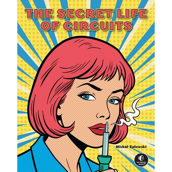 The Secret Life of Circuits: An Illustrated Guide to Electronic Circuit Design, (Hardcover)