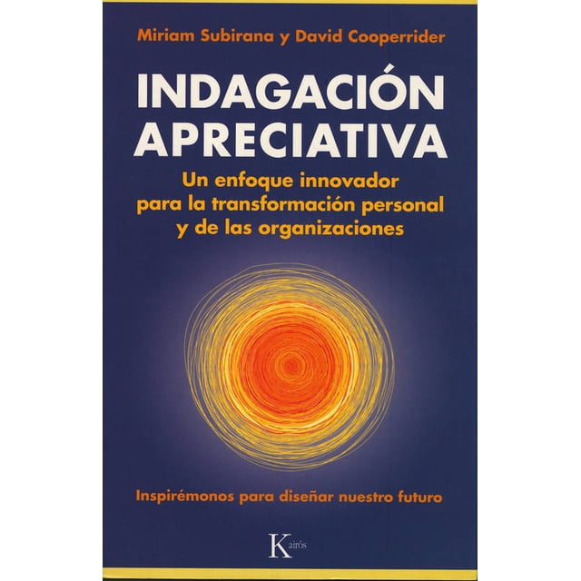 INDAGACION APRECIATIVA: UN ENFOQUE INNOVADOR PARA LA TRANSFORMACION PERSONAL DE LAS ORGANIZACIONES KAIROS MIRIAM SUBIRANA