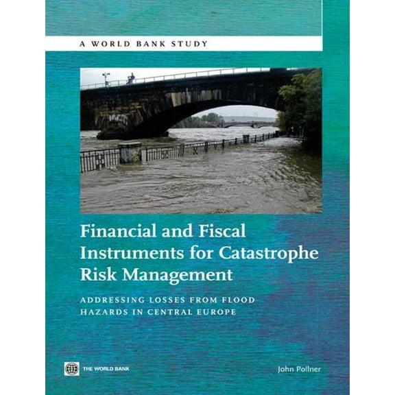World Bank Studies Financial and Fiscal Instruments for Catastrophe Risk Management: Addressing the Losses from Flood Hazards in Central Eu, (Paperback)