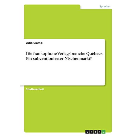 Die frankophone Verlagsbranche Qubecs. Ein subventionierter Nischenmarkt? German Edition Paperback 3668682739 9783668682733 Julia Ciampi