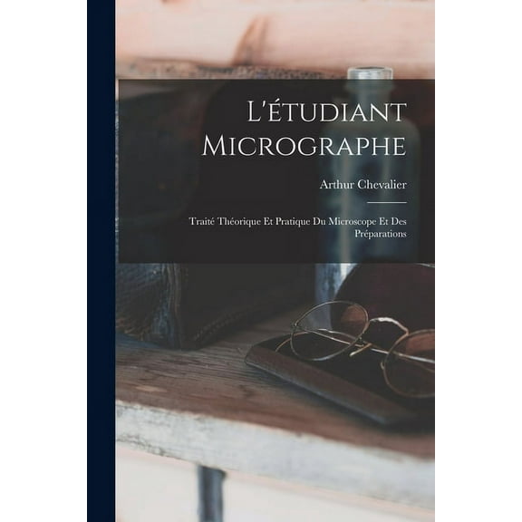 L'étudiant Micrographe; Traité Théorique Et Pratique Du Microscope Et Des Préparations (Paperback)