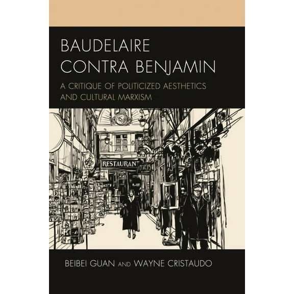 Politics, Literature, & Film Baudelaire Contra Benjamin: A Critique of Politicized Aesthetics and Cultural Marxism, (Hardcover)