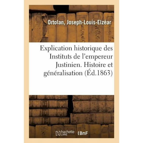 Explication Historique Des Instituts De L'empereur Justinien. Histoire Et G N Ralisation