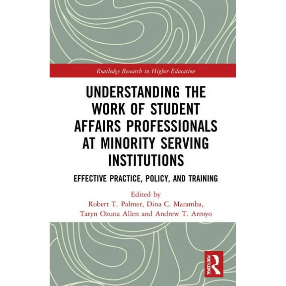 Routledge Research in Higher Education Understanding the Work of Student Affairs Professionals at Minority Serving Institutions: Effective Practice, Policy, an, (Hardcover)