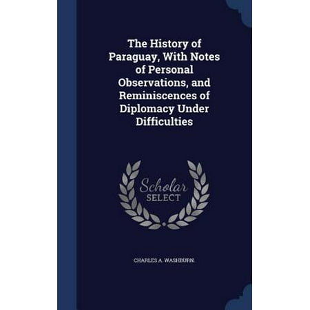 The History Of Paraguay With Notes Of Personal Observations And
Reminiscences Of Diplomacy Under Difficulties