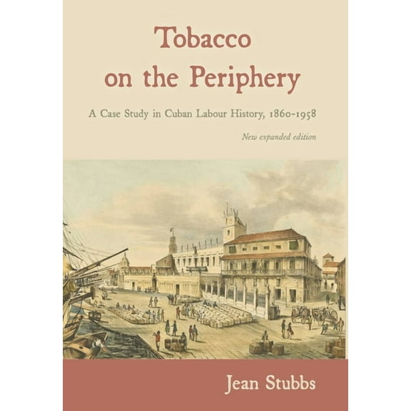 Tobacco on the Periphery: A Case Study in Cuban Labour History, 1860-1958, (Hardcover)
