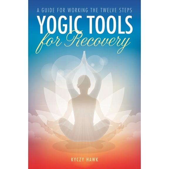 Yogic Tools for Recovery: A Guide for Working the Twelve Steps, (Paperback)