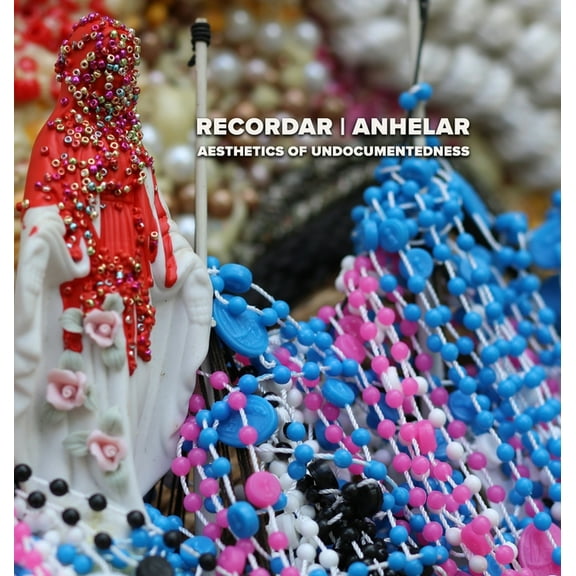 Recordar Anhelar: Aesthetics of undocumentedness (Hardcover)