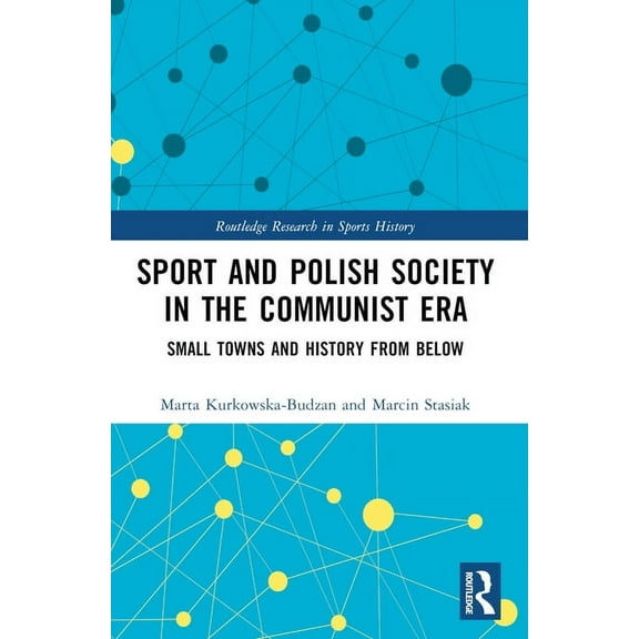 Routledge Research in Sports History Sport and Polish Society in the Communist Era: Small Towns and History from Below, (Paperback)