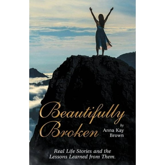 Beautifully Broken: Real Life Stories and the Lessons Learned from Them. (Paperback) by Anna Kay Brown