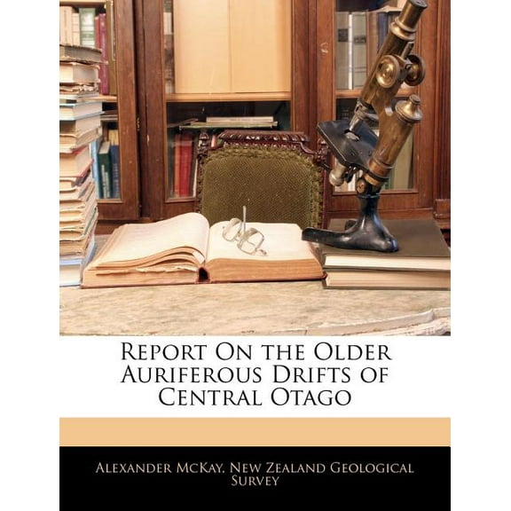 Report on the Older Auriferous Drifts of Central Otago (Paperback)
