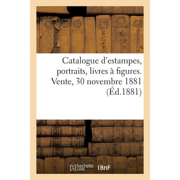 Catalogue d'Estampes Anciennes Et Modernes, Portraits, Livres Ã Figures. Vente, 30 Novembre 1881, (Paperback)