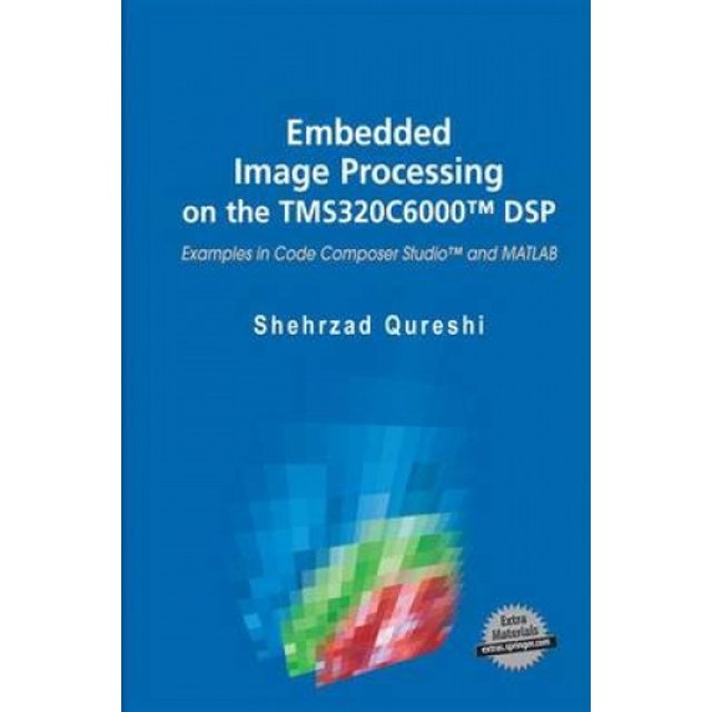 Embedded Image Processing on the TMS320C6000 (TM) DSP: Examples in Code Composer Studio (TM) and MATLAB