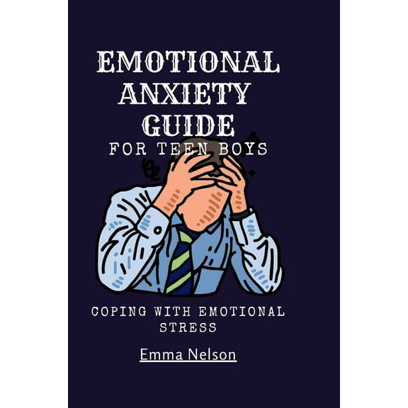 EMOTIONAL ANXIETY GUIDE For teen boys: Coping with emotional stress