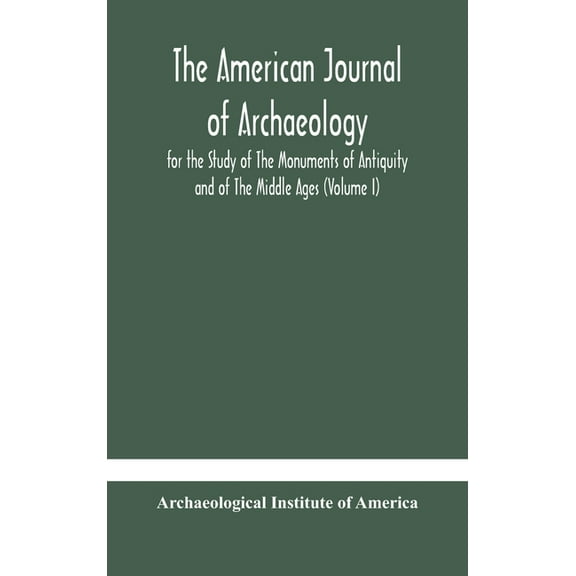 The American Journal Of Archaeology For The Study Of The Monuments Of Antiquity And Of The Middle Ages (Volume I), (Hardcover)