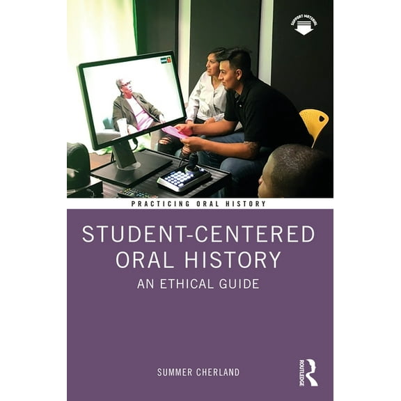 Practicing Oral History Student-Centered Oral History: An Ethical Guide, (Paperback)