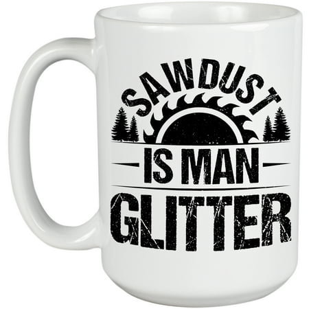 

Sawdust Is Man Glitter Carpenter Woodworker or Construction Worker White 15oz Ceramic Mug