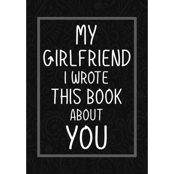 My Girlfriend I Wrote This Book About You Fill In The Blank With Prompts About What I Love About My Girlfriend Perfect For Your Girlfriend Birthday Christmas Or Valentine Day