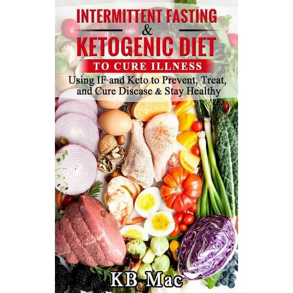 Intermittent Fasting and Ketogenic Diet to Cure Illness: Using If and Keto to Prevent, Treat, and Cure Disease & Stay Healthy (Paperback)