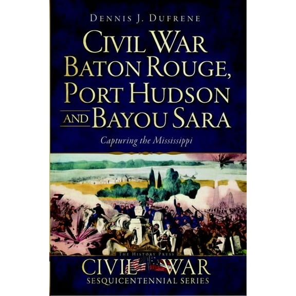 Civil War Civil War Baton Rouge, Port Hudson and Bayou Sara: Capturing the Mississippi, (Paperback)
