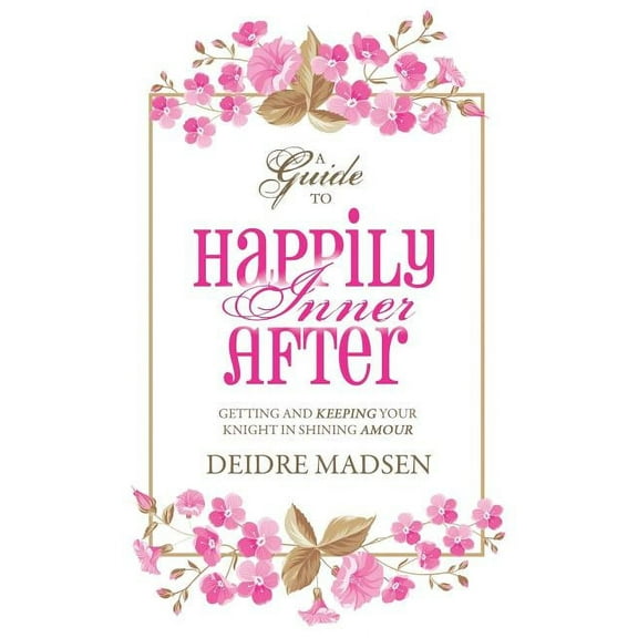 Happily Inner After: A Guide to Getting and Keeping Your Knight in Shining Amour, (Paperback)