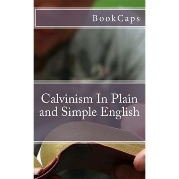 Calvinism In Plain and Simple English (Paperback) by Bookcaps