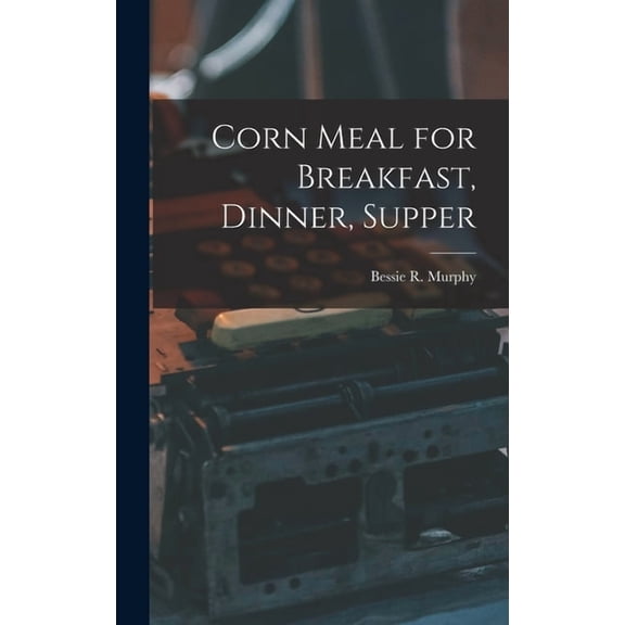 Corn Meal for Breakfast, Dinner, Supper, (Hardcover)