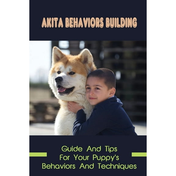 Akita Behaviors Building: Guide And Tips For Your Puppy's Behaviors And Techniques: How To Make Akita To Learn (Paperback)
