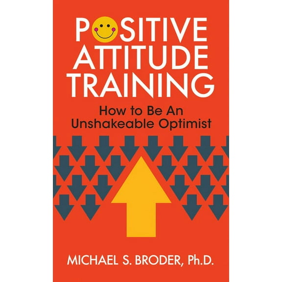 Positive Attitude Training: How to Be an Unshakable Optimist (Paperback)
