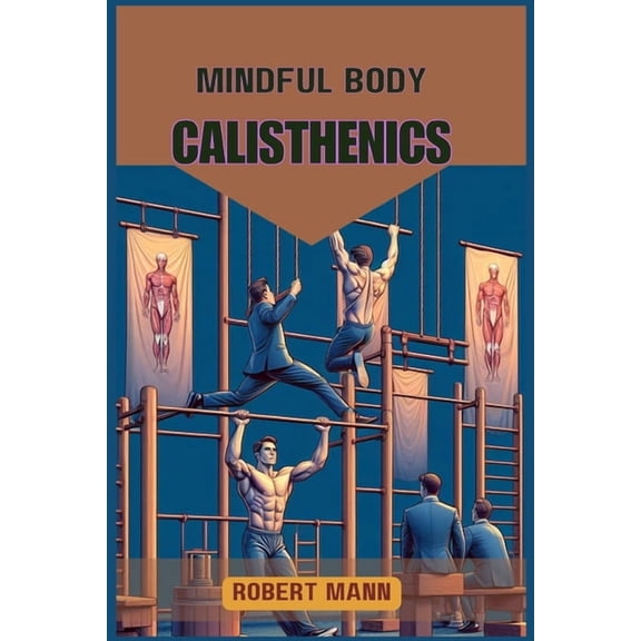 Mindful Body Calisthenics: Achieving Physical and Mental Harmony through Mindful Movement (2024 Guide), (Paperback)
