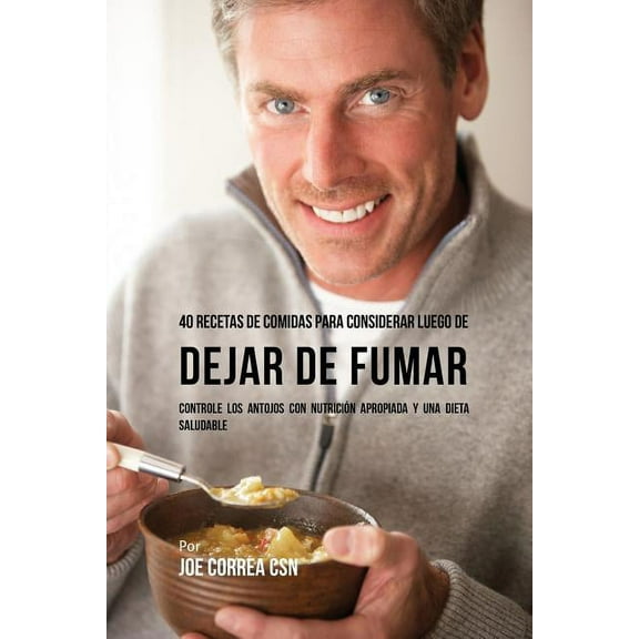 40 Recetas De Comidas Para Considerar Luego de Dejar De Fumar: Controle Los Antojos Con Nutrición Apropiada y Una Dieta , (Paperback)