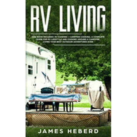 RV Living : This Book Includes: RV Camping + Campfire Cooking. A Complete Guide for RV Lifestyle and Cooking Around a Campfire, Living Your Best Outdoor Adventures (Best Places To Rv Camp)