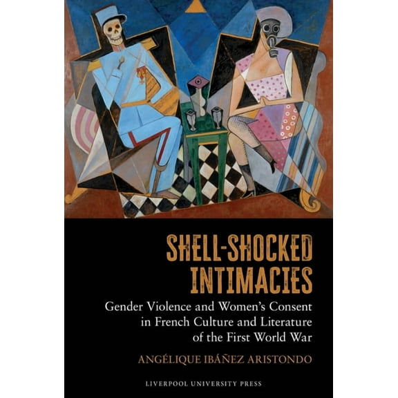 Studies in Modern and Contemporary Franc Shell-Shocked Intimacies: Gender Violence and Women's Consent in French Culture and Literature of the First World War, Book 15, (Hardcover)