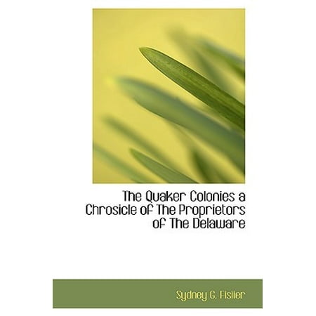The Quaker Colonies A Chrosicle Of The Proprietors Of The