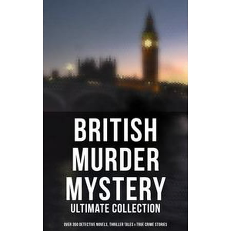 British Murder Mystery: Ultimate Collection (Over 350 Detective Novels, Thriller Tales & True Crime Stories) -