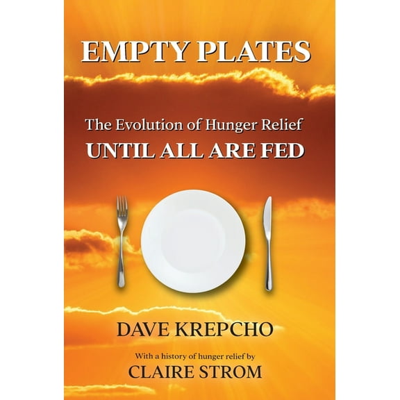 Empty Plates: The Evolution of Hunger Relief, Until All Are Fed, (Hardcover)