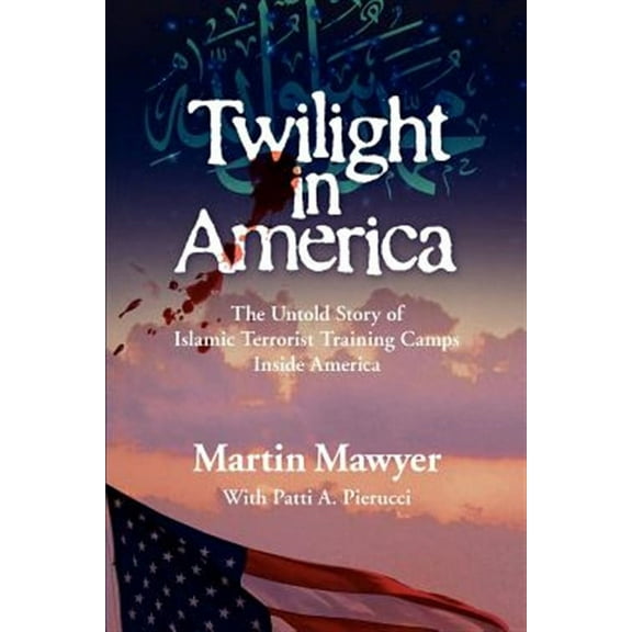 Twilight in America: The Untold Story of Islamic Terrorist Training Camps Inside America (Paperback) by Patti Pierucci, Martin Mawyer