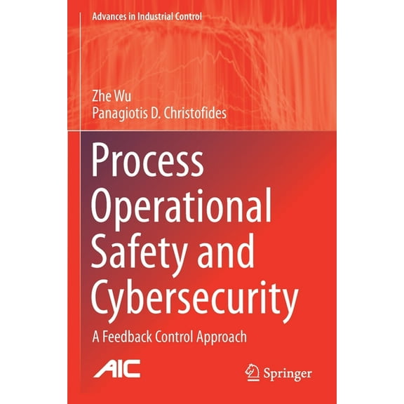 Advances in Industrial Control Process Operational Safety and Cybersecurity: A Feedback Control Approach, (Paperback)