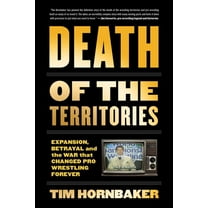 Death of the Territories: Expansion, Betrayal and the War That Changed Pro Wrestling Forever, (Paperback)
